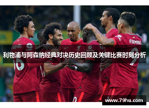 利物浦与阿森纳经典对决历史回顾及关键比赛时刻分析 利物浦与阿森纳经典对决历史回顾及关键比赛时刻分析