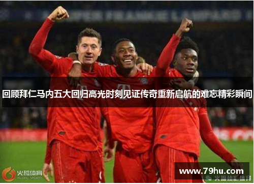 回顾拜仁马内五大回归高光时刻见证传奇重新启航的难忘精彩瞬间 回顾拜仁马内五大回归高光时刻见证传奇重新启航的难忘精彩瞬间