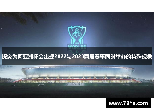 探究为何亚洲杯会出现2022与2023两届赛事同时举办的特殊现象 探究为何亚洲杯会出现2022与2023两届赛事同时举办的特殊现象