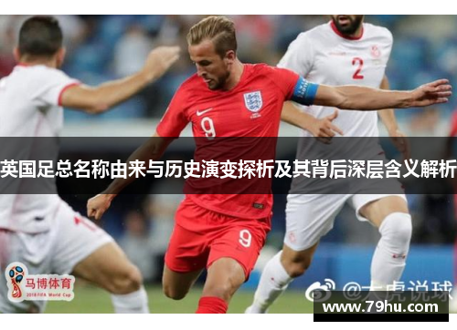 英国足总名称由来与历史演变探析及其背后深层含义解析